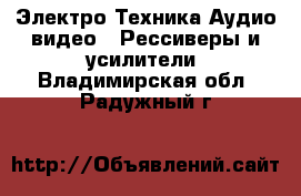 Электро-Техника Аудио-видео - Рессиверы и усилители. Владимирская обл.,Радужный г.